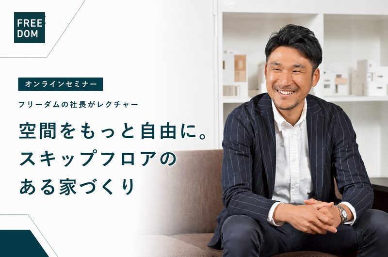 フリーダムの社長がレクチャー!空間をもっと自由に。スキップフロアのある家づくり