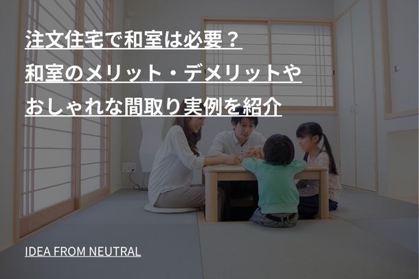 注文住宅で和室は必要?和室のメリット・デメリットやおしゃれな間取り実例を紹介
