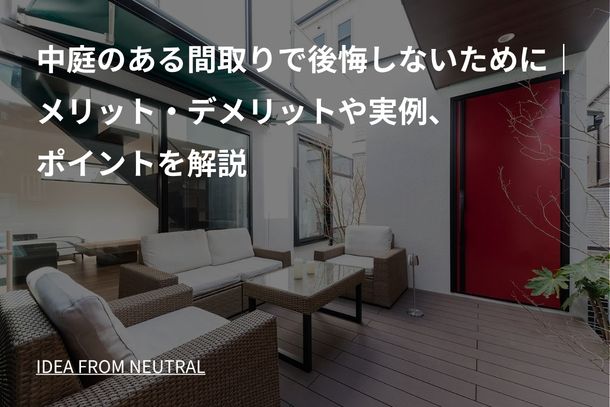 中庭のある間取りで後悔しないために|メリット・デメリットや実例、ポイントを解説