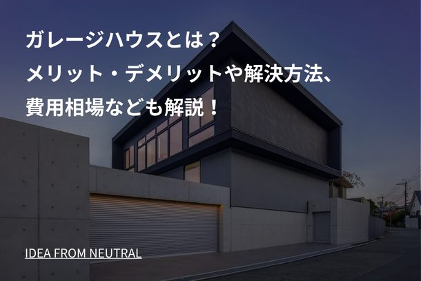 ガレージハウスとは?メリット・デメリットや解決方法、費用相場なども解説!