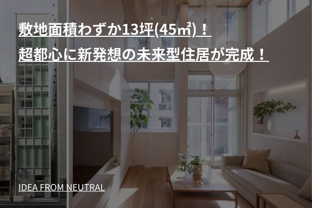 敷地面積わずか13坪(45㎡)!超都心に新発想の未来型住居が完成!