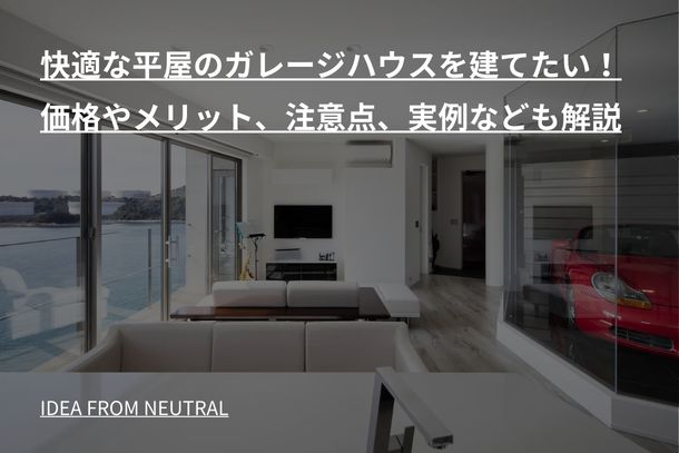 快適な平屋のガレージハウスを建てたい!価格やメリット、注意点、実例なども解説