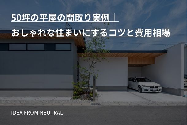 50坪の平屋の間取り実例|おしゃれな住まいにするコツと費用相場