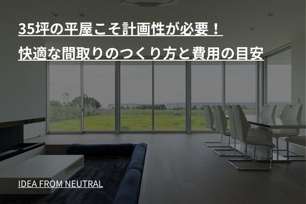 35坪の平屋こそ計画性が必要!快適な間取りのつくり方と費用の目安